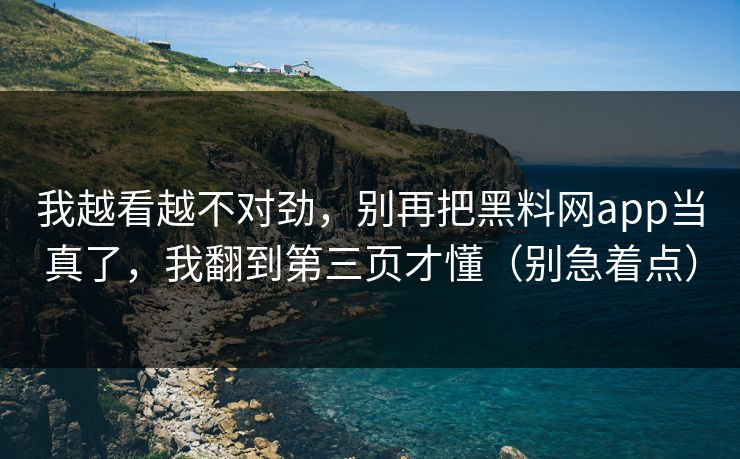 我越看越不对劲,别再把黑料网app当真了,我翻到第三页才懂(别急着点) 我越看越不对劲,别再把黑料网app当真了,我翻到第三页才懂(别急着点)