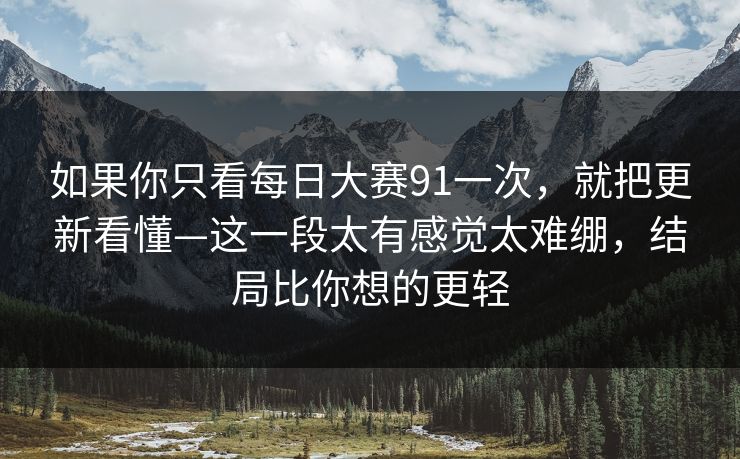 如果你只看每日大赛91一次,就把更新看懂—这一段太有感觉太难绷,结局比你想的更轻 如果你只看每日大赛91一次,就把更新看懂—这一段太有感觉太难绷,结局比你想的更轻